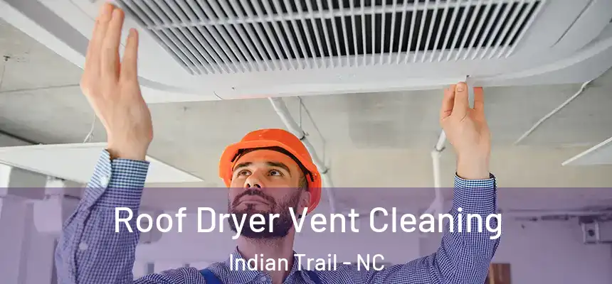  Roof Dryer Vent Cleaning Indian Trail - NC